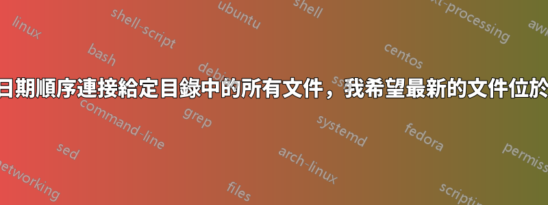 如何按日期順序連接給定目錄中的所有文件，我希望最新的文件位於頂部？