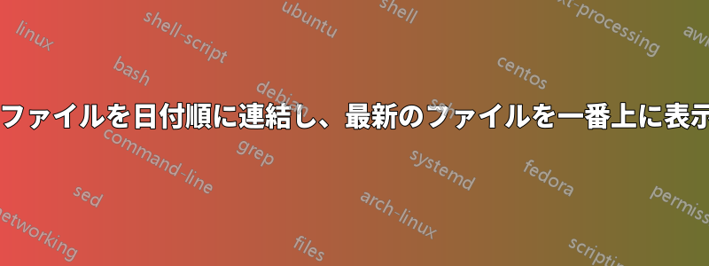 特定のディレクトリ内のすべてのファイルを日付順に連結し、最新のファイルを一番上に表示するにはどうすればよいですか?