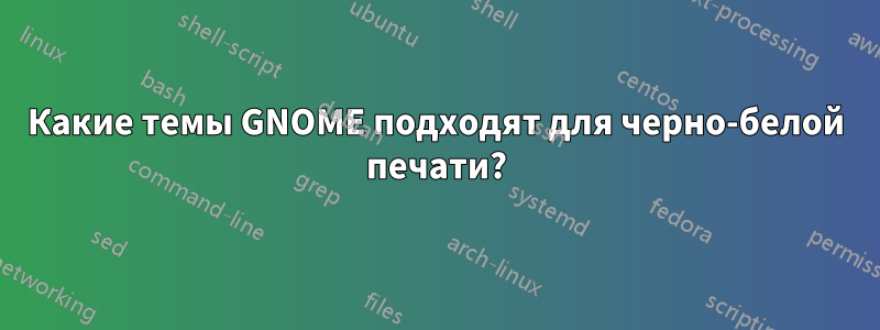 Какие темы GNOME подходят для черно-белой печати?