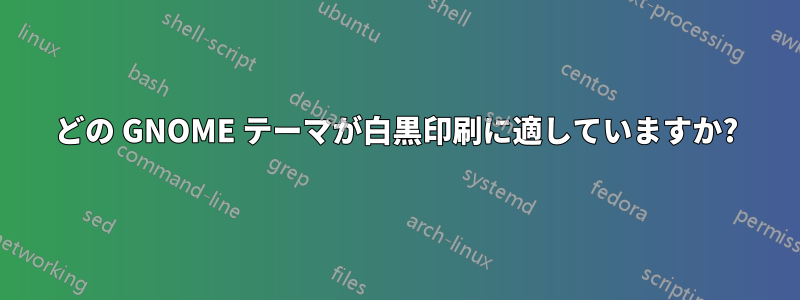 どの GNOME テーマが白黒印刷に適していますか?