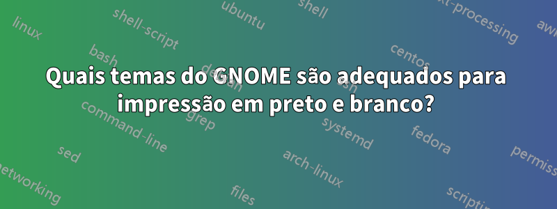 Quais temas do GNOME são adequados para impressão em preto e branco?