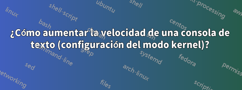 ¿Cómo aumentar la velocidad de una consola de texto (configuración del modo kernel)?