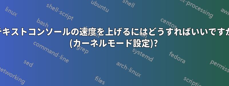 テキストコンソールの速度を上げるにはどうすればいいですか (カーネルモード設定)?