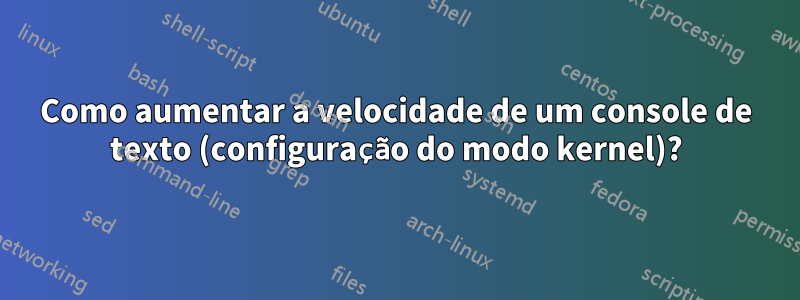 Como aumentar a velocidade de um console de texto (configuração do modo kernel)?