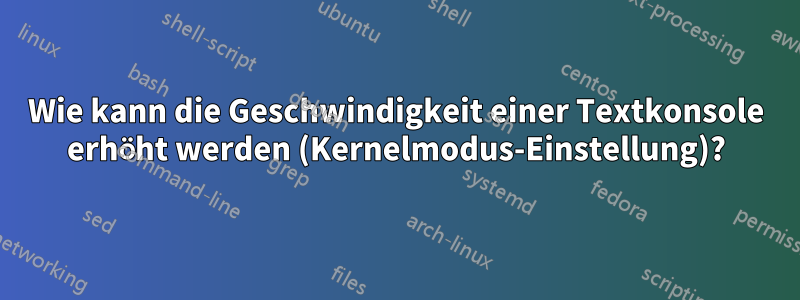 Wie kann die Geschwindigkeit einer Textkonsole erhöht werden (Kernelmodus-Einstellung)?