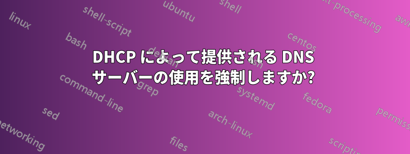 DHCP によって提供される DNS サーバーの使用を強制しますか?