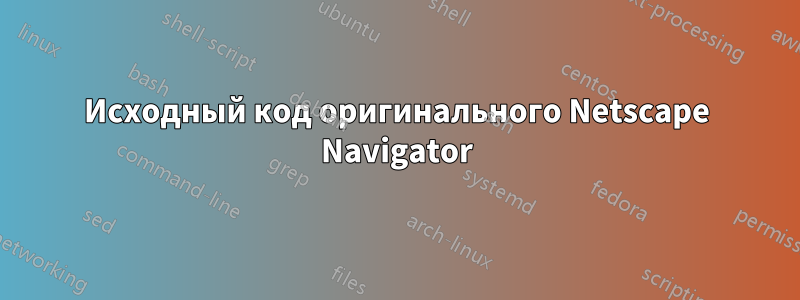 Исходный код оригинального Netscape Navigator