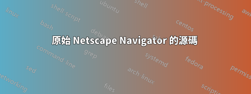 原始 Netscape Navigator 的源碼