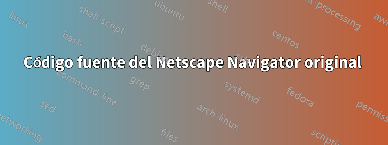 Código fuente del Netscape Navigator original