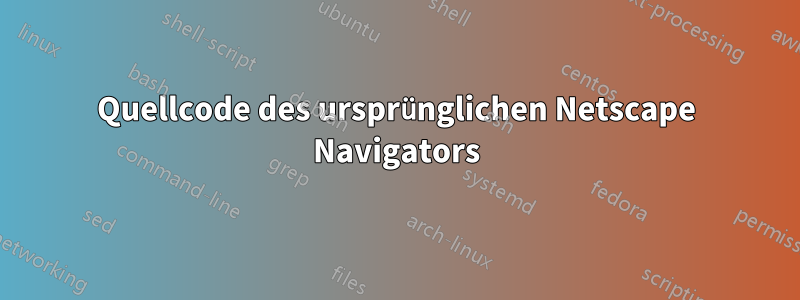 Quellcode des ursprünglichen Netscape Navigators