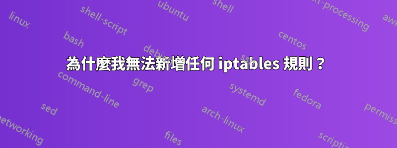 為什麼我無法新增任何 iptables 規則？