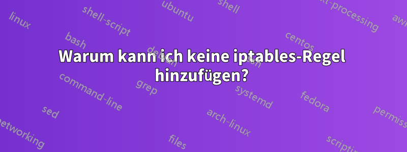 Warum kann ich keine iptables-Regel hinzufügen?