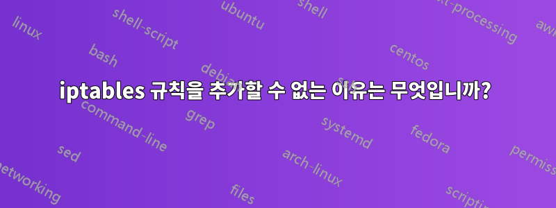 iptables 규칙을 추가할 수 없는 이유는 무엇입니까?