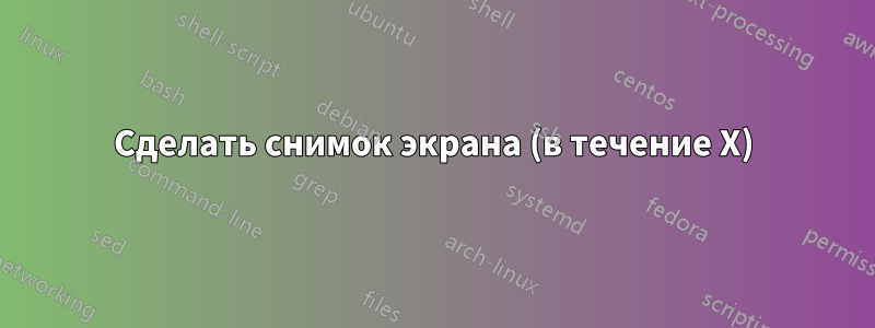 Сделать снимок экрана (в течение X)