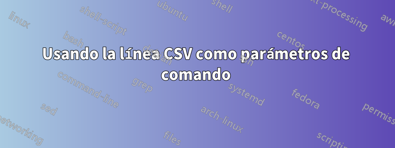 Usando la línea CSV como parámetros de comando