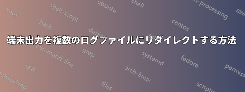 端末出力を複数のログファイルにリダイレクトする方法