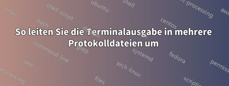 So leiten Sie die Terminalausgabe in mehrere Protokolldateien um