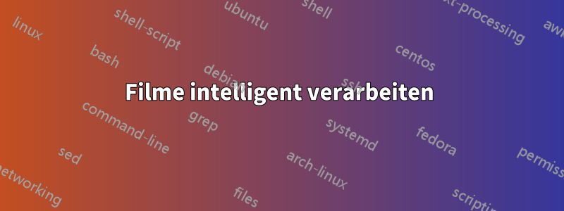 Filme intelligent verarbeiten