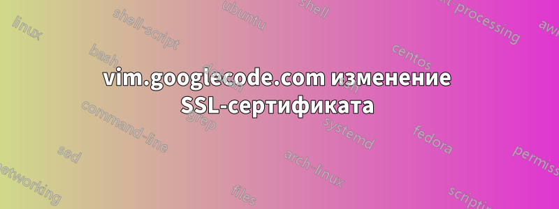 vim.googlecode.com изменение SSL-сертификата