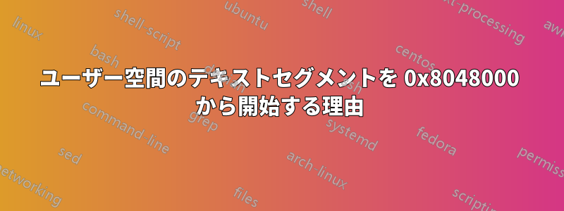 ユーザー空間のテキストセグメントを 0x8048000 から開始する理由