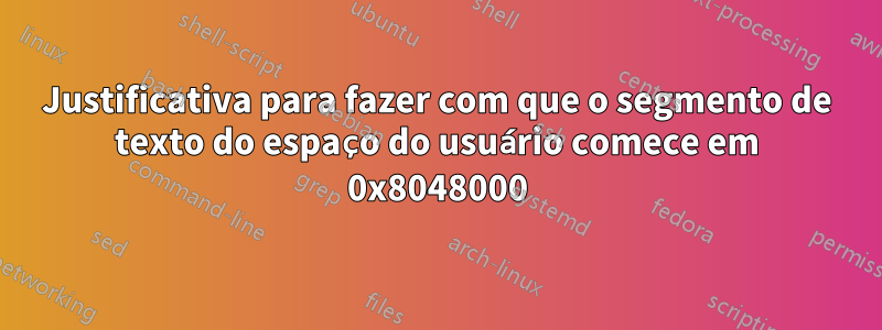 Justificativa para fazer com que o segmento de texto do espaço do usuário comece em 0x8048000