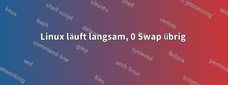 Linux läuft langsam, 0 Swap übrig