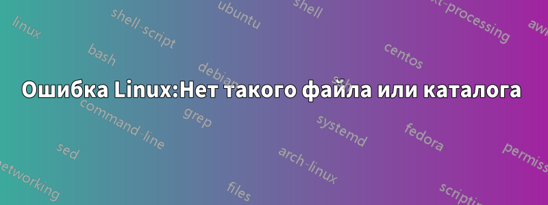 Ошибка Linux:Нет такого файла или каталога