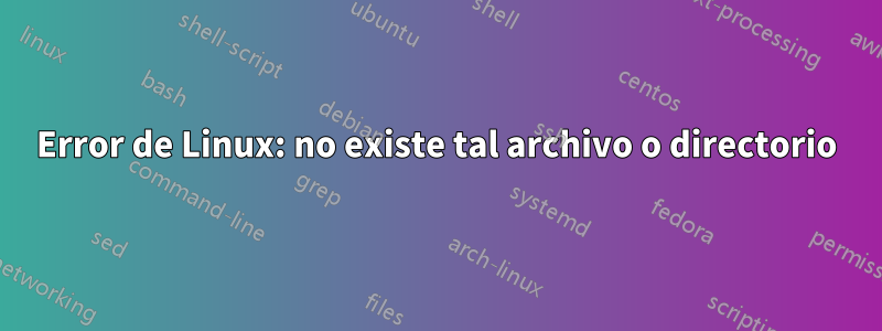 Error de Linux: no existe tal archivo o directorio