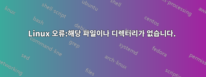 Linux 오류:해당 파일이나 디렉터리가 없습니다.