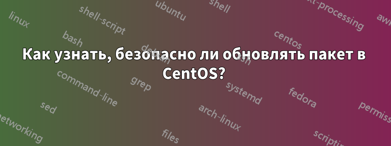 Как узнать, безопасно ли обновлять пакет в CentOS?