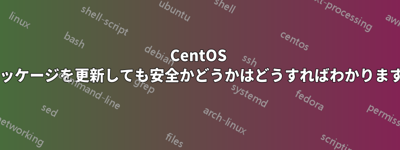 CentOS でパッケージを更新しても安全かどうかはどうすればわかりますか?