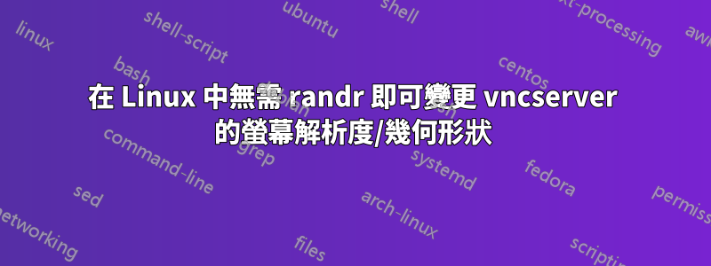 在 Linux 中無需 randr 即可變更 vncserver 的螢幕解析度/幾何形狀