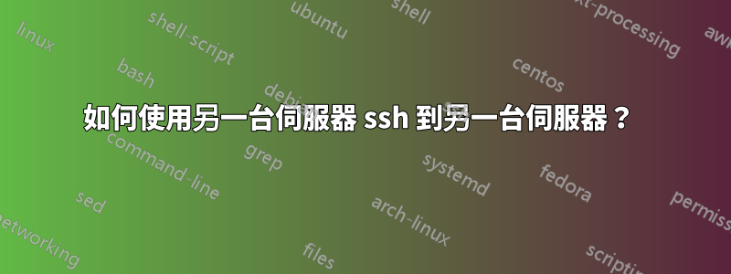 如何使用另一台伺服器 ssh 到另一台伺服器？ 