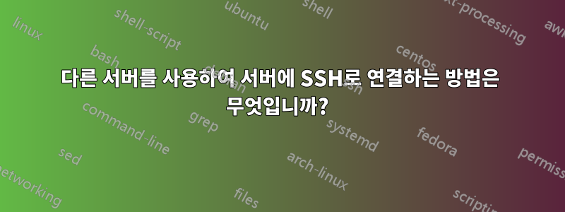 다른 서버를 사용하여 서버에 SSH로 연결하는 방법은 무엇입니까? 