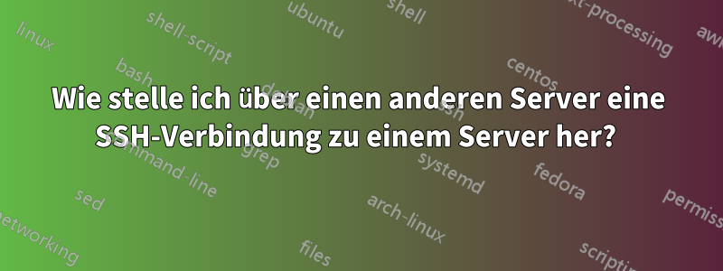 Wie stelle ich über einen anderen Server eine SSH-Verbindung zu einem Server her? 