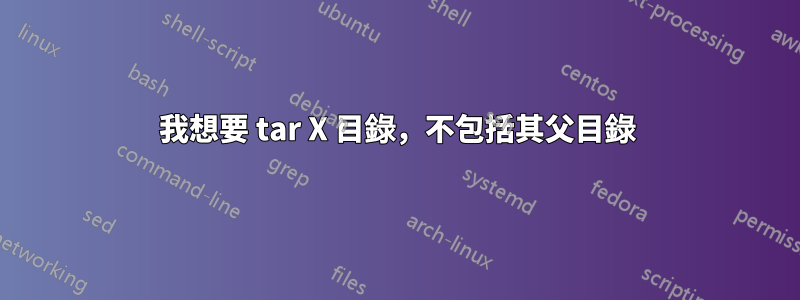 我想要 tar X 目錄，不包括其父目錄