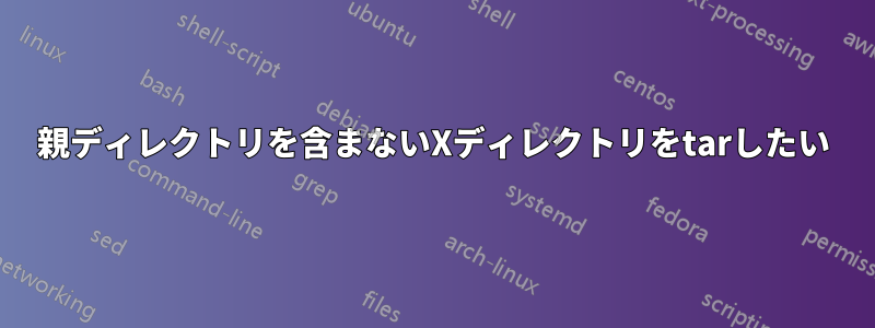 親ディレクトリを含まないXディレクトリをtarしたい