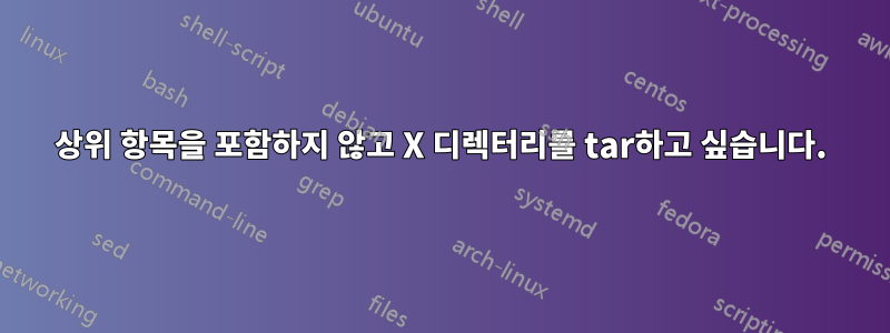 상위 항목을 포함하지 않고 X 디렉터리를 tar하고 싶습니다.