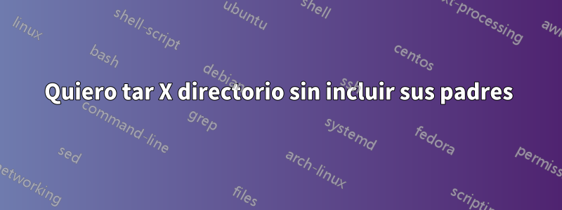 Quiero tar X directorio sin incluir sus padres