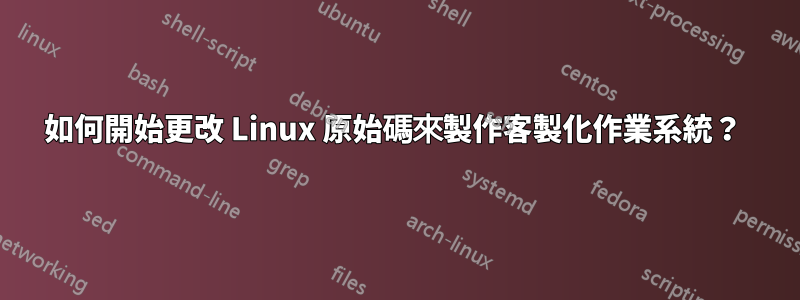 如何開始更改 Linux 原始碼來製作客製化作業系統？ 