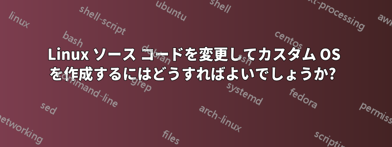 Linux ソース コードを変更してカスタム OS を作成するにはどうすればよいでしょうか? 