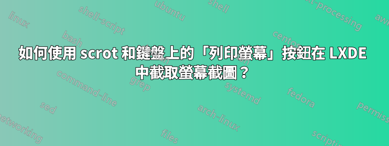 如何使用 scrot 和鍵盤上的「列印螢幕」按鈕在 LXDE 中截取螢幕截圖？