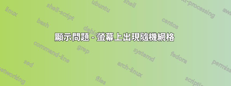 顯示問題 - 螢幕上出現隨機網格