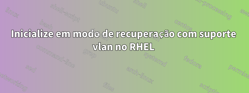 Inicialize em modo de recuperação com suporte vlan no RHEL