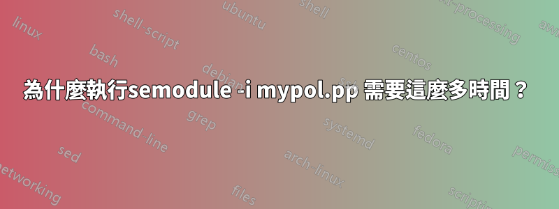 為什麼執行semodule -i mypol.pp 需要這麼多時間？