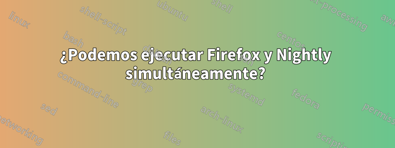 ¿Podemos ejecutar Firefox y Nightly simultáneamente?