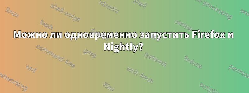 Можно ли одновременно запустить Firefox и Nightly?