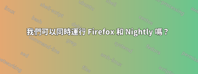 我們可以同時運行 Firefox 和 Nightly 嗎？