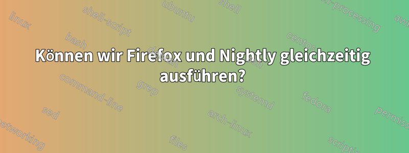 Können wir Firefox und Nightly gleichzeitig ausführen?