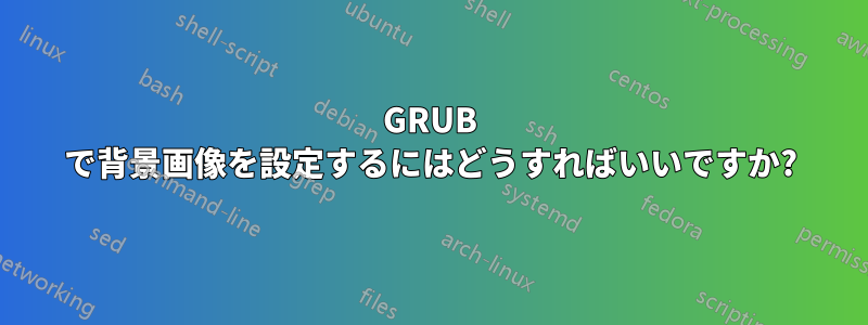 GRUB で背景画像を設定するにはどうすればいいですか?